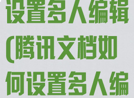 腾讯文档如何设置多人编辑(腾讯文档如何设置多人编辑互不可见)