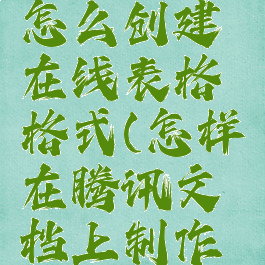 腾讯文档怎么创建在线表格格式(怎样在腾讯文档上制作在线表格)