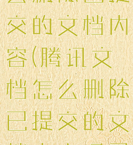 腾讯文档怎么删除已提交的文档内容(腾讯文档怎么删除已提交的文档内容记录)