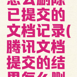 腾讯文档怎么删除已提交的文档记录(腾讯文档提交的结果怎么删除)