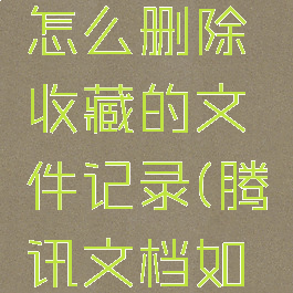 腾讯文档怎么删除收藏的文件记录(腾讯文档如何收藏)