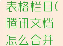 腾讯文档怎么合并表格栏目(腾讯文档怎么合并表格栏目数据)
