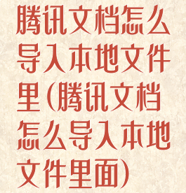 腾讯文档怎么导入本地文件里(腾讯文档怎么导入本地文件里面)