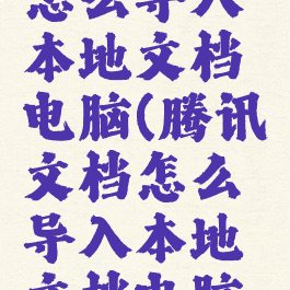 腾讯文档怎么导入本地文档电脑(腾讯文档怎么导入本地文档电脑上)