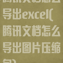 腾讯文档怎么导出excel(腾讯文档怎么导出图片压缩包)