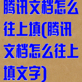 腾讯文档怎么往上填(腾讯文档怎么往上填文字)