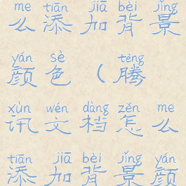 腾讯文档怎么添加背景颜色(腾讯文档怎么添加背景颜色设置)