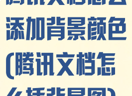 腾讯文档怎么添加背景颜色(腾讯文档怎么插背景图)