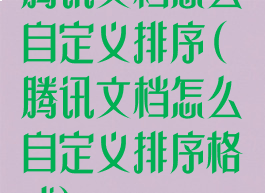 腾讯文档怎么自定义排序(腾讯文档怎么自定义排序格式)