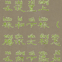 腾讯文档怎么设置上标和下标(腾讯文档怎么向下添加表格)