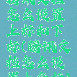 腾讯文档怎么设置上标和下标(腾讯文档怎么设置上角标)