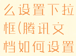 腾讯文档怎么设置下拉框(腾讯文档如何设置下拉框)