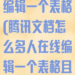 腾讯文档怎么设置多人在线编辑一个表格(腾讯文档怎么多人在线编辑一个表格且让别人看不到)
