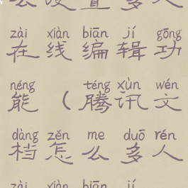 腾讯文档怎么设置多人在线编辑功能(腾讯文档怎么多人在线编辑权限)