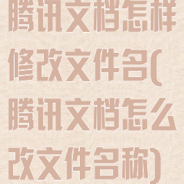 腾讯文档怎样修改文件名(腾讯文档怎么改文件名称)