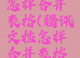 腾讯文档怎样合并表格(腾讯文档怎样合并表格数据)