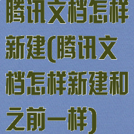 腾讯文档怎样新建(腾讯文档怎样新建和之前一样)