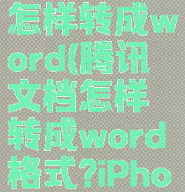 腾讯文档怎样转成word(腾讯文档怎样转成word格式?iPhone)
