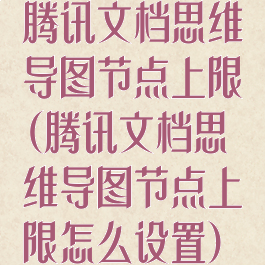 腾讯文档思维导图节点上限(腾讯文档思维导图节点上限怎么设置)