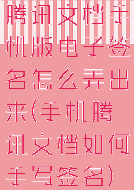 腾讯文档手机版电子签名怎么弄出来(手机腾讯文档如何手写签名)