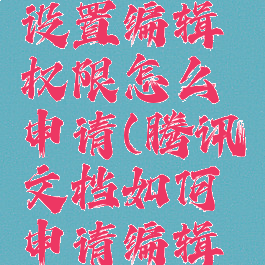 腾讯文档设置编辑权限怎么申请(腾讯文档如何申请编辑权限)