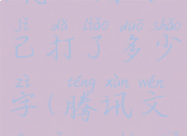 腾讯文档app怎么看自己打了多少字(腾讯文档怎么看写了多少字)