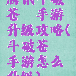 腾讯斗破苍穹手游升级攻略(斗破苍穹手游怎么升级)