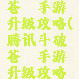 腾讯斗破苍穹手游升级攻略(腾讯斗破苍穹手游升级攻略图)