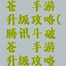 腾讯斗破苍穹手游升级攻略(腾讯斗破苍穹手游升级攻略视频)