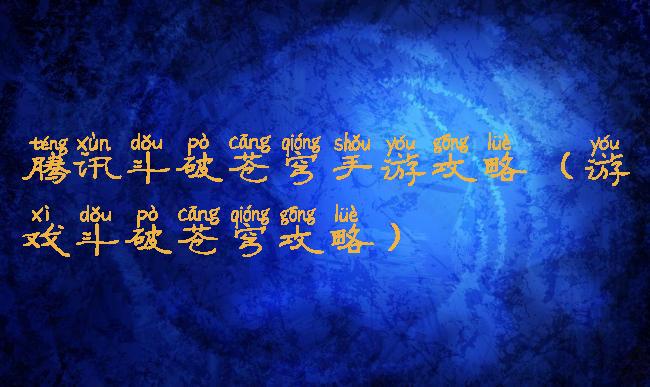 腾讯斗破苍穹手游攻略(游戏斗破苍穹攻略)