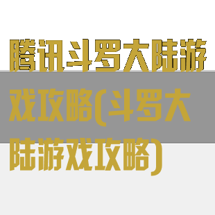腾讯斗罗大陆游戏攻略(斗罗大陆游戏攻略)