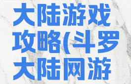 腾讯斗罗大陆游戏攻略(斗罗大陆网游攻略)
