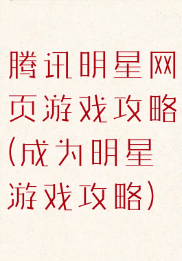腾讯明星网页游戏攻略(成为明星游戏攻略)