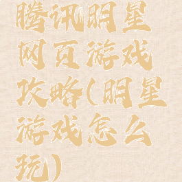 腾讯明星网页游戏攻略(明星游戏怎么玩)