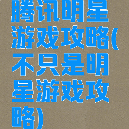 腾讯明星游戏攻略(不只是明星游戏攻略)