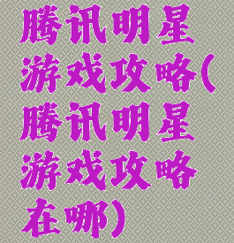 腾讯明星游戏攻略(腾讯明星游戏攻略在哪)