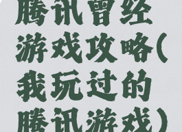 腾讯曾经游戏攻略(我玩过的腾讯游戏)