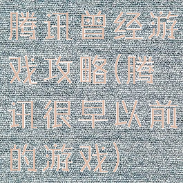 腾讯曾经游戏攻略(腾讯很早以前的游戏)