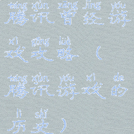 腾讯曾经游戏攻略(腾讯游戏的历史)