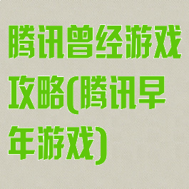 腾讯曾经游戏攻略(腾讯早年游戏)