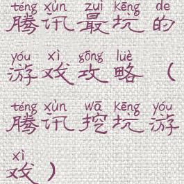 腾讯最坑的游戏攻略(腾讯挖坑游戏)