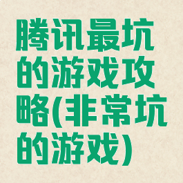 腾讯最坑的游戏攻略(非常坑的游戏)