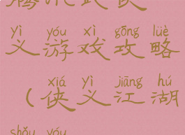 腾讯武侠义游戏攻略(侠义江湖手游)