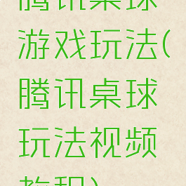 腾讯桌球游戏玩法(腾讯桌球玩法视频教程)