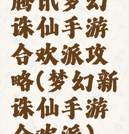 腾讯梦幻诛仙手游合欢派攻略(梦幻新诛仙手游合欢派)