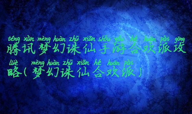 腾讯梦幻诛仙手游合欢派攻略(梦幻诛仙合欢派)