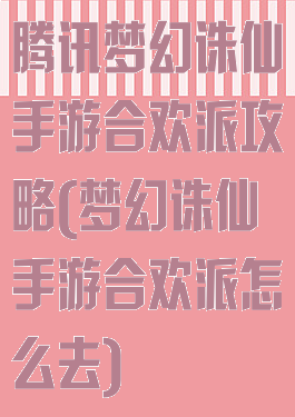 腾讯梦幻诛仙手游合欢派攻略(梦幻诛仙手游合欢派怎么去)