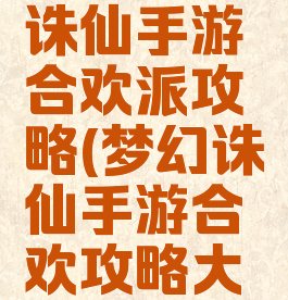 腾讯梦幻诛仙手游合欢派攻略(梦幻诛仙手游合欢攻略大全)