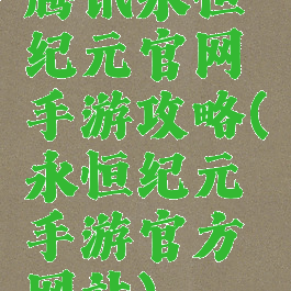 腾讯永恒纪元官网手游攻略(永恒纪元手游官方网站)