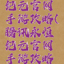 腾讯永恒纪元官网手游攻略(腾讯永恒纪元官网手游攻略视频)